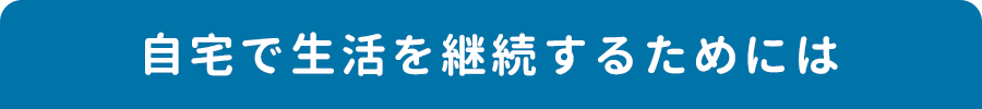 自宅で生活を継続するためには